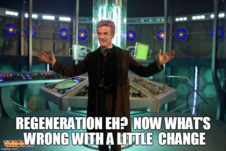REGENERATION EH?  NOW WHAT'S WRONG WITH A LITTLE  CHANGE | made w/ Imgflip meme maker