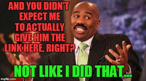 Steve Harvey Meme | AND YOU DIDN'T EXPECT ME TO ACTUALLY GIVE HIM THE LINK HERE, RIGHT? NOT LIKE I DID THAT... | image tagged in memes,steve harvey | made w/ Imgflip meme maker