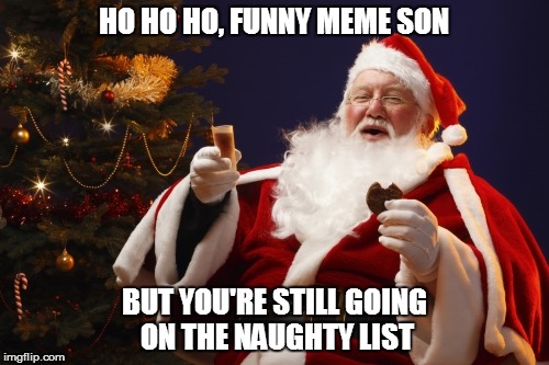 HO HO HO, FUNNY MEME SON BUT YOU'RE STILL GOING ON THE NAUGHTY LIST | made w/ Imgflip meme maker