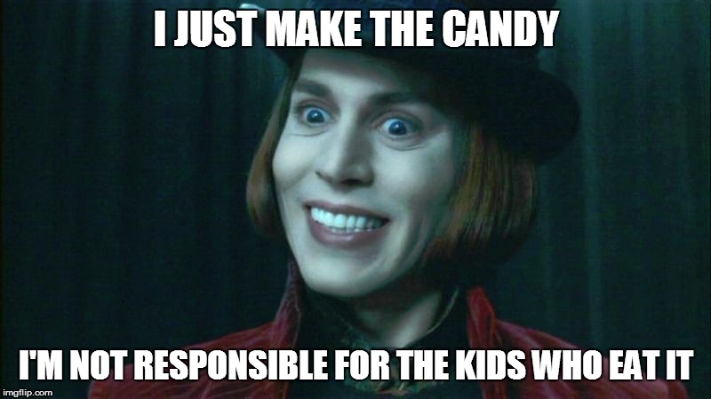 I JUST MAKE THE CANDY I'M NOT RESPONSIBLE FOR THE KIDS WHO EAT IT | made w/ Imgflip meme maker