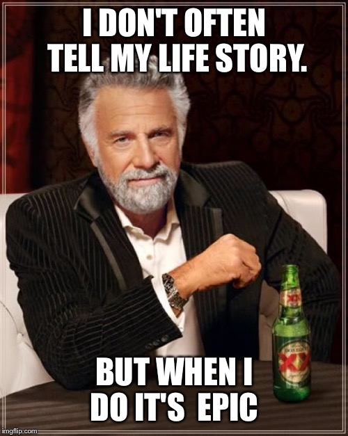 The Most Interesting Man In The World Meme | I DON'T OFTEN TELL MY LIFE STORY. BUT WHEN I DO IT'S  EPIC | image tagged in memes,the most interesting man in the world | made w/ Imgflip meme maker