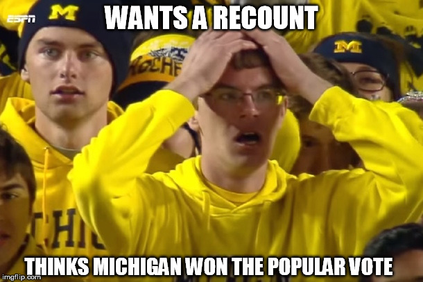 Michigan recount | WANTS A RECOUNT; THINKS MICHIGAN WON THE POPULAR VOTE | image tagged in michigan,ohio state,football | made w/ Imgflip meme maker