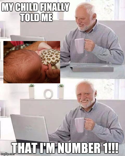 Hide the Pain Harold Meme | MY CHILD FINALLY TOLD ME; THAT I'M NUMBER 1!!! | image tagged in memes,hide the pain harold | made w/ Imgflip meme maker