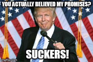 Trump Lies | YOU ACTUALLY BELIEVED MY PROMISES? SUCKERS! | image tagged in trump lies | made w/ Imgflip meme maker