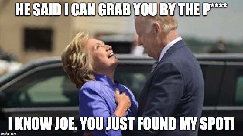 HE SAID I CAN GRAB YOU BY THE P****; I KNOW JOE. YOU JUST FOUND MY SPOT! | image tagged in hillary clinton,hillary clinton 2016 | made w/ Imgflip meme maker