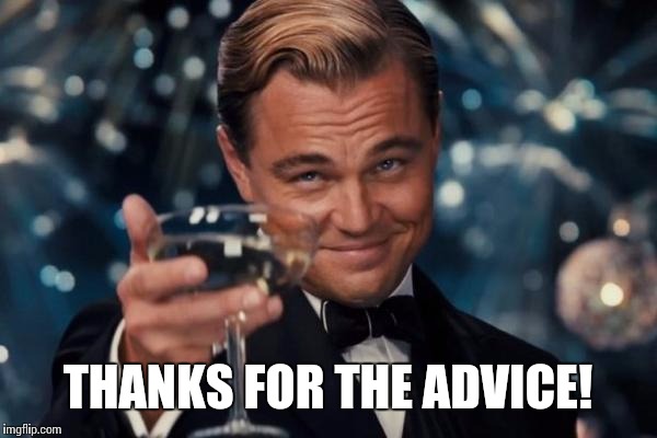 Leonardo Dicaprio Cheers Meme | THANKS FOR THE ADVICE! | image tagged in memes,leonardo dicaprio cheers | made w/ Imgflip meme maker