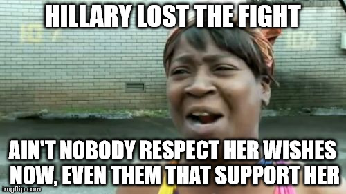 Ain't Nobody Got Time For That Meme | HILLARY LOST THE FIGHT AIN'T NOBODY RESPECT HER WISHES NOW, EVEN THEM THAT SUPPORT HER | image tagged in memes,aint nobody got time for that | made w/ Imgflip meme maker