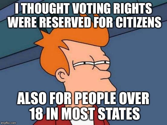 Futurama Fry Meme | I THOUGHT VOTING RIGHTS WERE RESERVED FOR CITIZENS ALSO FOR PEOPLE OVER 18 IN MOST STATES | image tagged in memes,futurama fry | made w/ Imgflip meme maker