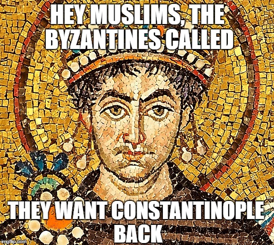 Hey Muslims, the Byzantines called ... they want Constantinople back | HEY MUSLIMS, THE BYZANTINES CALLED; THEY WANT CONSTANTINOPLE BACK | image tagged in byzantium,muslims,istanbul | made w/ Imgflip meme maker