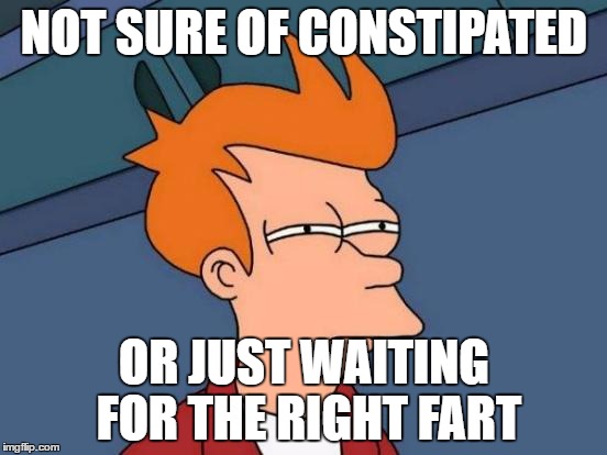 Futurama Fry | NOT SURE OF CONSTIPATED; OR JUST WAITING FOR THE RIGHT FART | image tagged in memes,futurama fry | made w/ Imgflip meme maker
