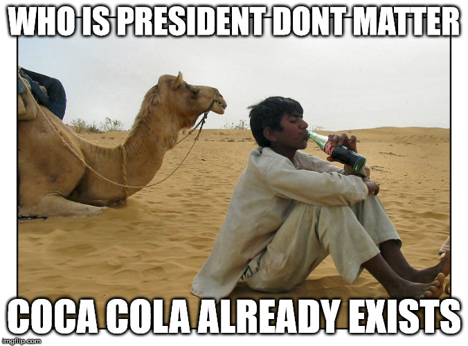 WHO IS PRESIDENT DONT MATTER COCA COLA ALREADY EXISTS | made w/ Imgflip meme maker