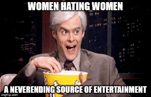 WOMEN HATING WOMEN A NEVERENDING SOURCE OF ENTERTAINMENT | made w/ Imgflip meme maker