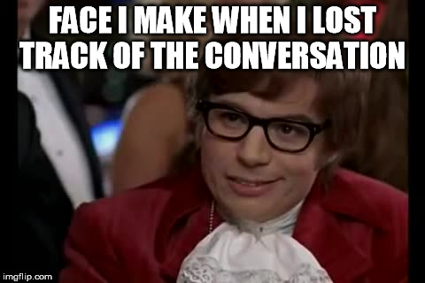 I Too Like To Live Dangerously Meme | FACE I MAKE WHEN I LOST TRACK OF THE CONVERSATION | image tagged in memes,i too like to live dangerously | made w/ Imgflip meme maker