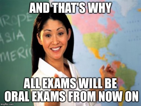 AND THAT'S WHY ALL EXAMS WILL BE ORAL EXAMS FROM NOW ON | made w/ Imgflip meme maker