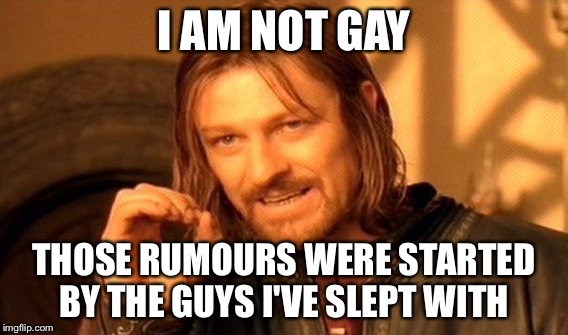 One Does Not Simply Meme | I AM NOT GAY; THOSE RUMOURS WERE STARTED BY THE GUYS I'VE SLEPT WITH | image tagged in memes,one does not simply | made w/ Imgflip meme maker