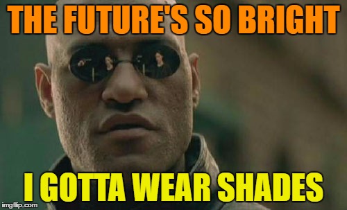 Matrix Morpheus Meme | THE FUTURE'S SO BRIGHT I GOTTA WEAR SHADES | image tagged in memes,matrix morpheus | made w/ Imgflip meme maker