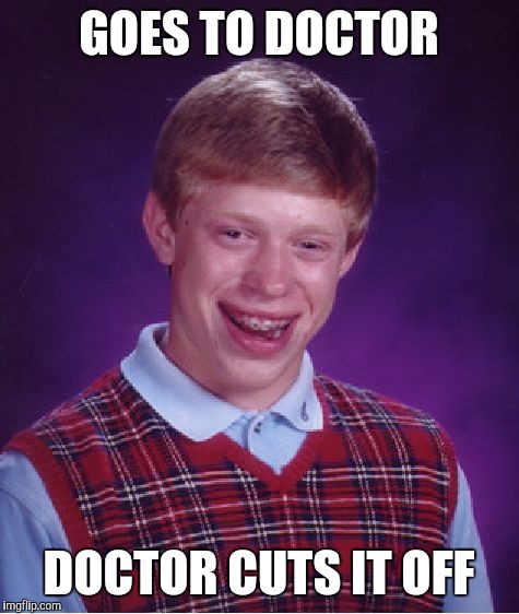 Bad Luck Brian Meme | GOES TO DOCTOR DOCTOR CUTS IT OFF | image tagged in memes,bad luck brian | made w/ Imgflip meme maker