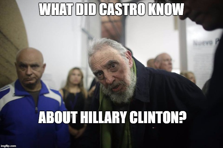 What did Castro know? | WHAT DID CASTRO KNOW; ABOUT HILLARY CLINTON? | image tagged in hillary clinton,fidel castro | made w/ Imgflip meme maker
