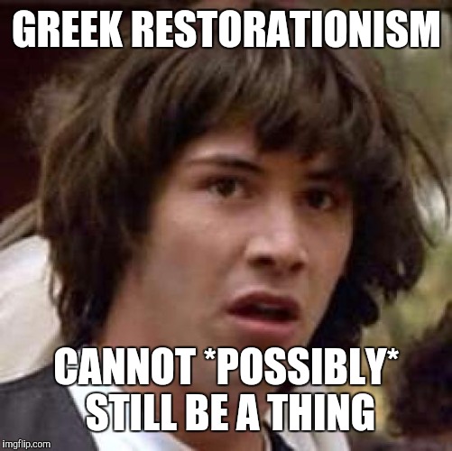 Conspiracy Keanu Meme | GREEK RESTORATIONISM CANNOT *POSSIBLY* STILL BE A THING | image tagged in memes,conspiracy keanu | made w/ Imgflip meme maker