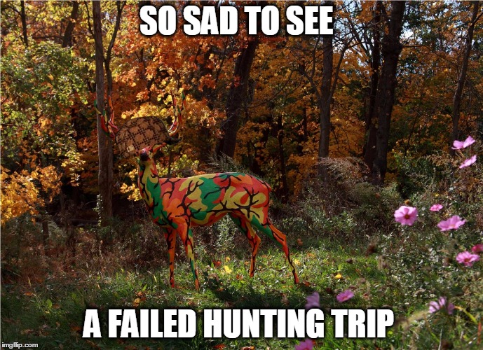 SO SAD TO SEE; A FAILED HUNTING TRIP | image tagged in camo deer,scumbag | made w/ Imgflip meme maker