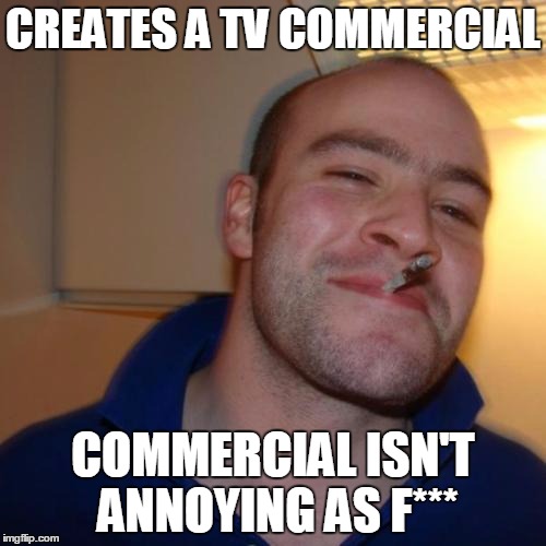 Yeah, I also believe in the Tooth Fairy! | CREATES A TV COMMERCIAL; COMMERCIAL ISN'T ANNOYING AS F*** | image tagged in memes,good guy greg,commercials | made w/ Imgflip meme maker