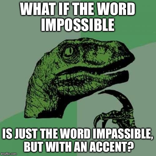 Accents, accents... | WHAT IF THE WORD IMPOSSIBLE; IS JUST THE WORD IMPASSIBLE, BUT WITH AN ACCENT? | image tagged in memes,philosoraptor | made w/ Imgflip meme maker