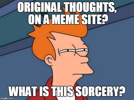 Futurama Fry Meme | ORIGINAL THOUGHTS, ON A MEME SITE? WHAT IS THIS SORCERY? | image tagged in memes,futurama fry | made w/ Imgflip meme maker