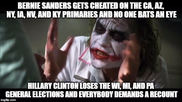accurate right now | BERNIE SANDERS GETS CHEATED ON THE CA, AZ, NY, IA, NV, AND KY PRIMARIES AND NO ONE BATS AN EYE; HILLARY CLINTON LOSES THE WI, MI, AND PA GENERAL ELECTIONS AND EVERYBODY DEMANDS A RECOUNT | image tagged in memes,and everybody loses their minds,bernie sanders,hillary clinton,2016 elections | made w/ Imgflip meme maker