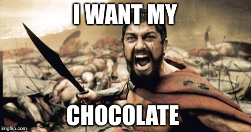 Sparta Leonidas | I WANT MY; CHOCOLATE | image tagged in memes,sparta leonidas | made w/ Imgflip meme maker