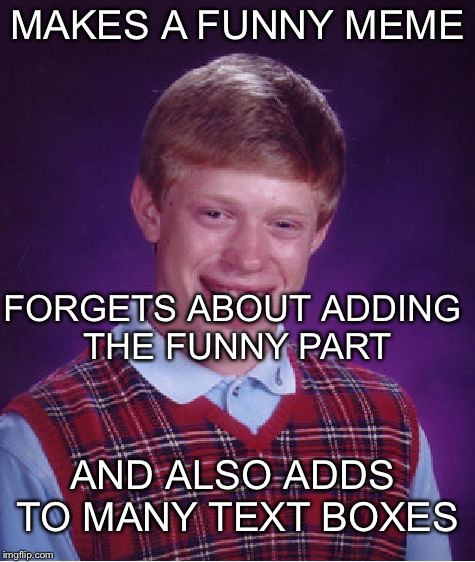 Bad Luck Brian | MAKES A FUNNY MEME; FORGETS ABOUT ADDING THE FUNNY PART; AND ALSO ADDS TO MANY TEXT BOXES | image tagged in memes,bad luck brian | made w/ Imgflip meme maker