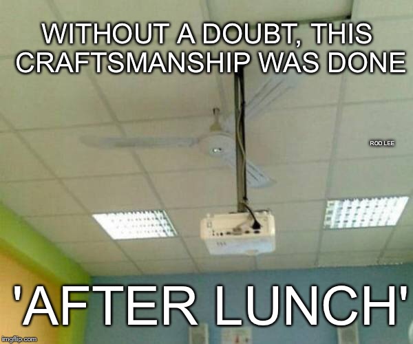 Rod Lee | WITHOUT A DOUBT, THIS CRAFTSMANSHIP WAS DONE; ROD LEE; 'AFTER LUNCH' | image tagged in construction,funny memes | made w/ Imgflip meme maker