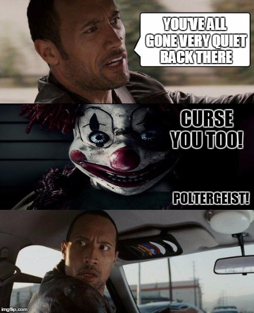 The Rock Driving Meme | YOU'VE ALL GONE VERY QUIET BACK THERE CURSE YOU TOO! POLTERGEIST! | image tagged in memes,the rock driving | made w/ Imgflip meme maker