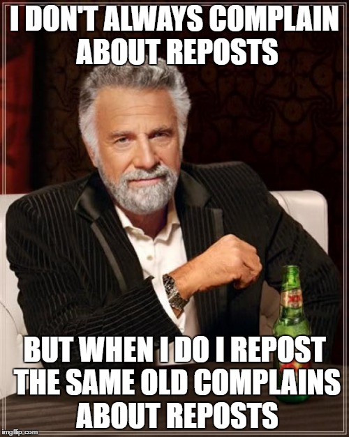 The Most Interesting Man In The World | I DON'T ALWAYS COMPLAIN ABOUT REPOSTS; BUT WHEN I DO I REPOST THE SAME OLD COMPLAINS ABOUT REPOSTS | image tagged in memes,the most interesting man in the world | made w/ Imgflip meme maker