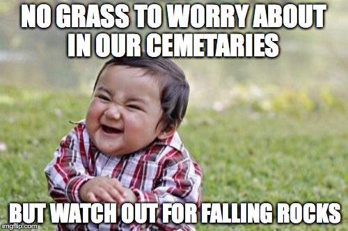 Evil Toddler Meme | NO GRASS TO WORRY ABOUT IN OUR CEMETARIES BUT WATCH OUT FOR FALLING ROCKS | image tagged in memes,evil toddler | made w/ Imgflip meme maker