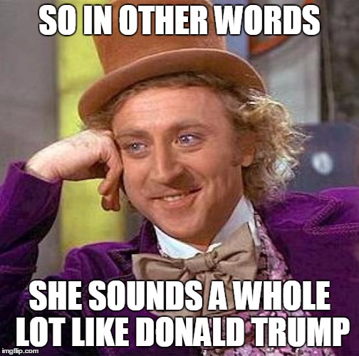 Creepy Condescending Wonka Meme | SO IN OTHER WORDS SHE SOUNDS A WHOLE LOT LIKE DONALD TRUMP | image tagged in memes,creepy condescending wonka | made w/ Imgflip meme maker