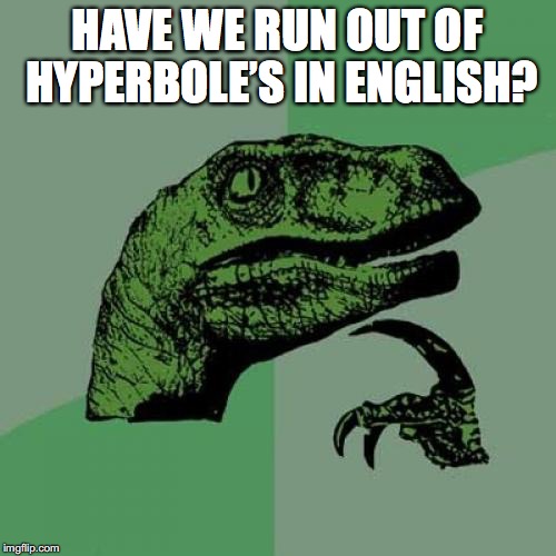 Philosoraptor Meme | HAVE WE RUN OUT OF HYPERBOLE’S IN ENGLISH? | image tagged in memes,philosoraptor | made w/ Imgflip meme maker