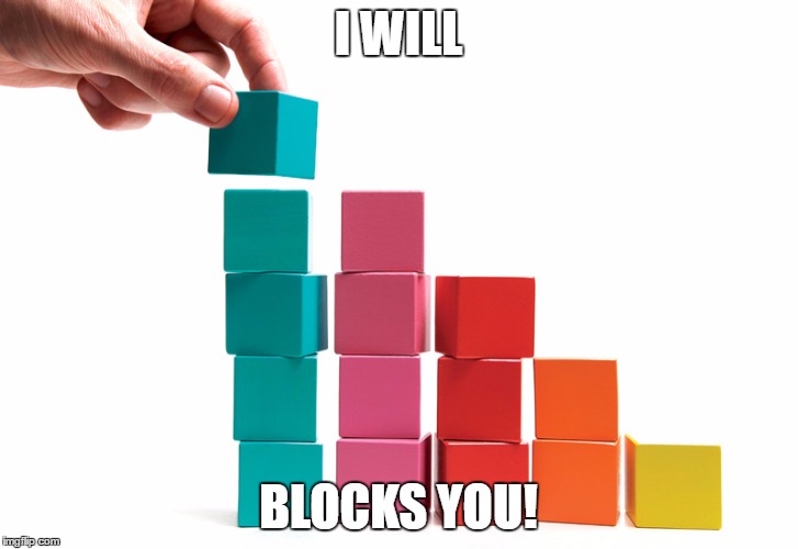 Building blocks  | I WILL; BLOCKS YOU! | image tagged in building blocks | made w/ Imgflip meme maker
