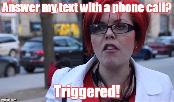 Answer my text with a phone call? Triggered! | made w/ Imgflip meme maker