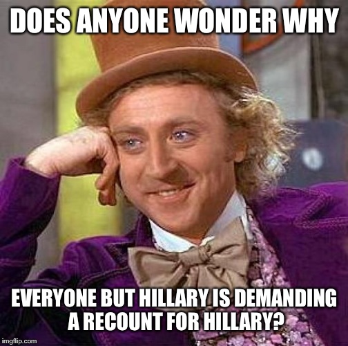 Creepy Condescending Wonka Meme | DOES ANYONE WONDER WHY EVERYONE BUT HILLARY IS DEMANDING A RECOUNT FOR HILLARY? | image tagged in memes,creepy condescending wonka | made w/ Imgflip meme maker