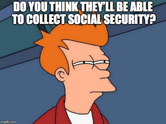 Futurama Fry Meme | DO YOU THINK THEY’LL BE ABLE TO COLLECT SOCIAL SECURITY? | image tagged in memes,futurama fry | made w/ Imgflip meme maker