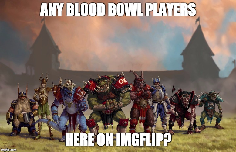 I play on the "Fumbbl"-site ('cause I ain't got 'nough money an' time for the board game...) | ANY BLOOD BOWL PLAYERS; HERE ON IMGFLIP? | image tagged in blood sport,questions,memes | made w/ Imgflip meme maker