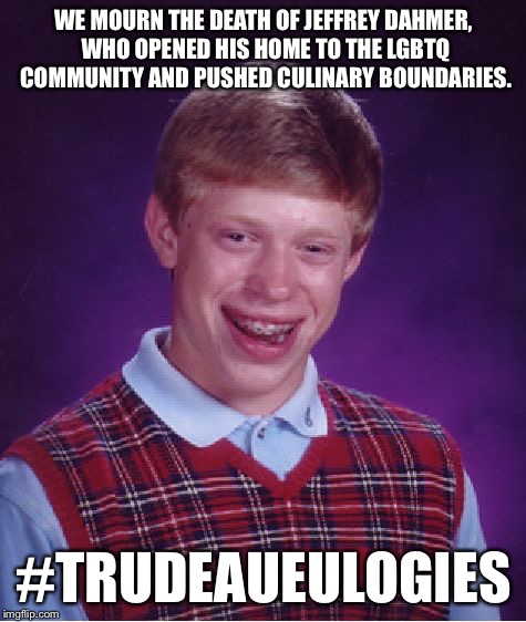 Bad Luck Brian | WE MOURN THE DEATH OF JEFFREY DAHMER, WHO OPENED HIS HOME TO THE LGBTQ COMMUNITY AND PUSHED CULINARY BOUNDARIES. #TRUDEAUEULOGIES | image tagged in memes,bad luck brian | made w/ Imgflip meme maker