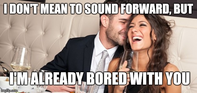 First date, aaaaaand they're married. | I DON'T MEAN TO SOUND FORWARD, BUT; I'M ALREADY BORED WITH YOU | image tagged in memes,first date | made w/ Imgflip meme maker