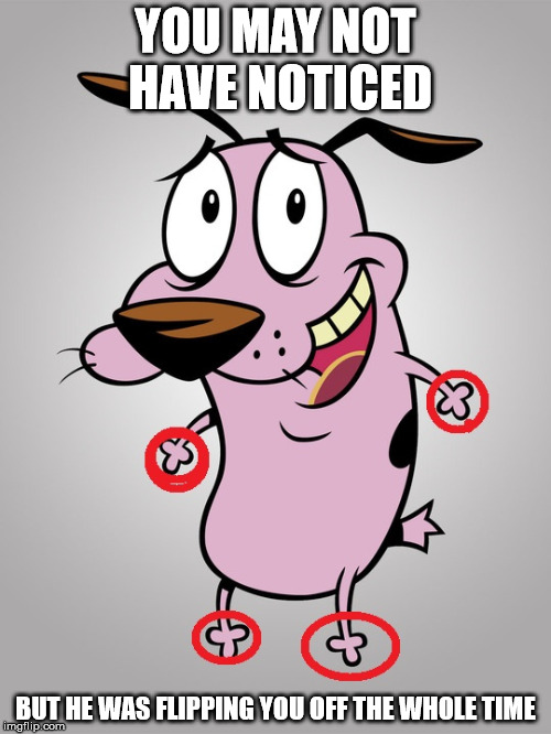 YOU MAY NOT HAVE NOTICED; BUT HE WAS FLIPPING YOU OFF THE WHOLE TIME | image tagged in courage the cowardly dog,funny,memes,cartoon,flipping off,lies | made w/ Imgflip meme maker