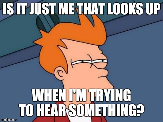 Listening hard! | IS IT JUST ME THAT LOOKS UP; WHEN I'M TRYING TO HEAR SOMETHING? | image tagged in memes,futurama fry,try it out,listening,weird stuff | made w/ Imgflip meme maker