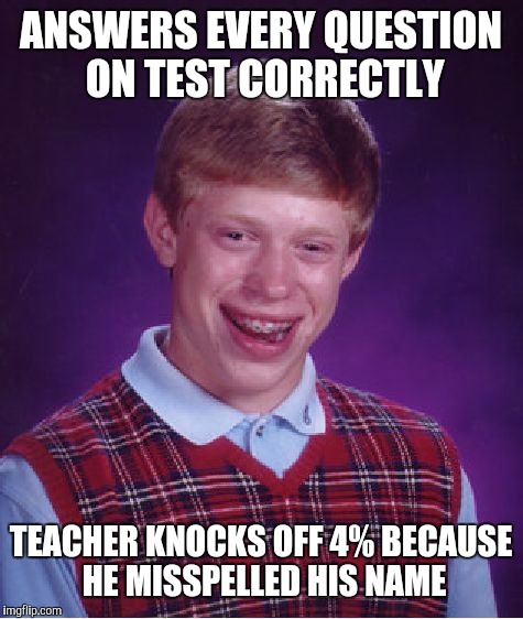 Bad Luck Brian Meme | ANSWERS EVERY QUESTION ON TEST CORRECTLY TEACHER KNOCKS OFF 4% BECAUSE HE MISSPELLED HIS NAME | image tagged in memes,bad luck brian | made w/ Imgflip meme maker