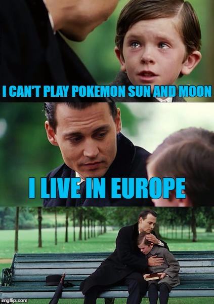 Finding Neverland | I CAN'T PLAY POKEMON SUN AND MOON; I LIVE IN EUROPE | image tagged in memes,finding neverland | made w/ Imgflip meme maker