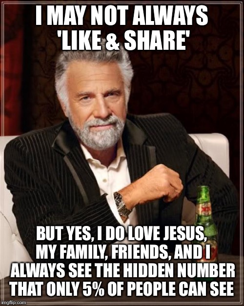 The Most Interesting Man In The World | I MAY NOT ALWAYS 'LIKE & SHARE'; BUT YES, I DO LOVE JESUS, MY FAMILY, FRIENDS, AND I ALWAYS SEE THE HIDDEN NUMBER THAT ONLY 5% OF PEOPLE CAN SEE | image tagged in memes,the most interesting man in the world | made w/ Imgflip meme maker