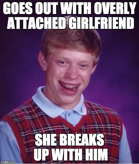 Bad Luck Brian Meme |  GOES OUT WITH OVERLY ATTACHED GIRLFRIEND; SHE BREAKS UP WITH HIM | image tagged in memes,bad luck brian | made w/ Imgflip meme maker