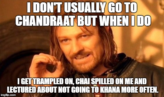 One Does Not Simply Meme |  I DON'T USUALLY GO TO CHANDRAAT BUT WHEN I DO; I GET TRAMPLED ON, CHAI SPILLED ON ME AND LECTURED ABOUT NOT GOING TO KHANA MORE OFTEN. | image tagged in memes,one does not simply | made w/ Imgflip meme maker